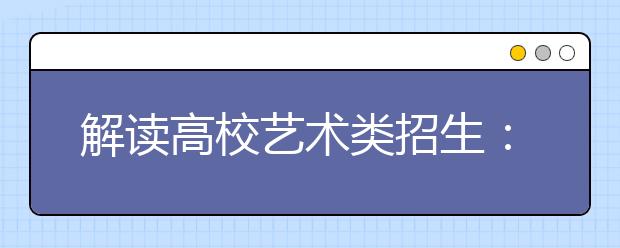 解读高校艺术类招生：报考录取三大要点