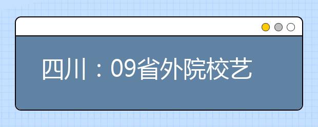 四川：09省外院校艺考启动 表演专业要求素颜