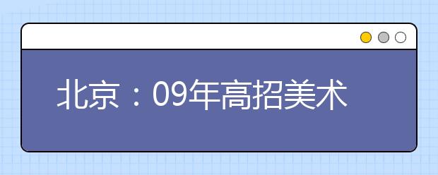 北京：09年高招美术统考成绩15日前后查询