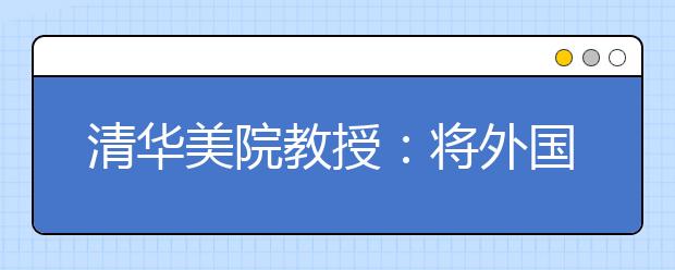 清华美院教授：将外国那一套拿来，你只能是老二