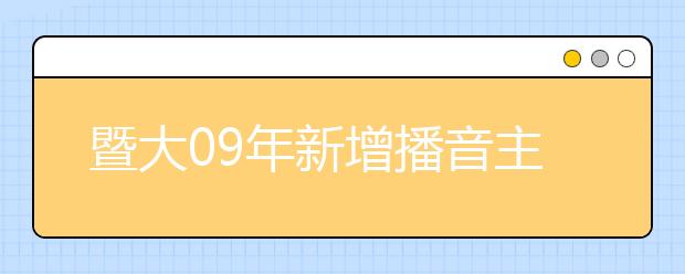 暨大09年新增播音主持专业 海外招生人数不限