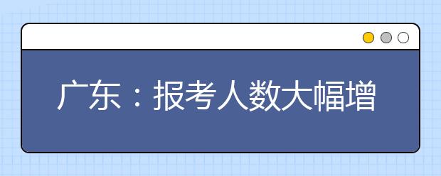 广东：报考人数大幅增加 明年美术体育高考时间调整