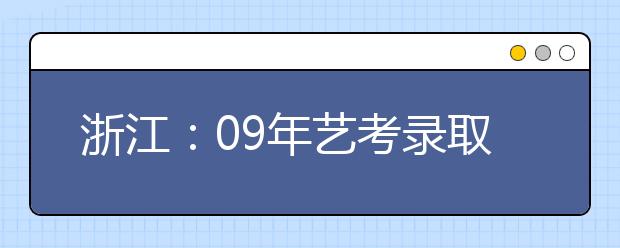 浙江：09年艺考录取办法公布 8类专业将省统考