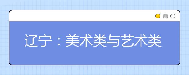 辽宁：美术类与艺术类统考将至 艺考前细节提醒