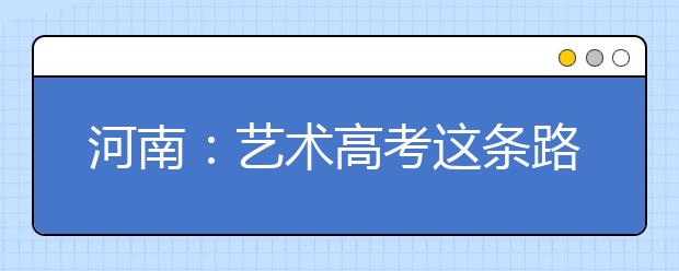 河南：艺术高考这条路并不如想象那样好走