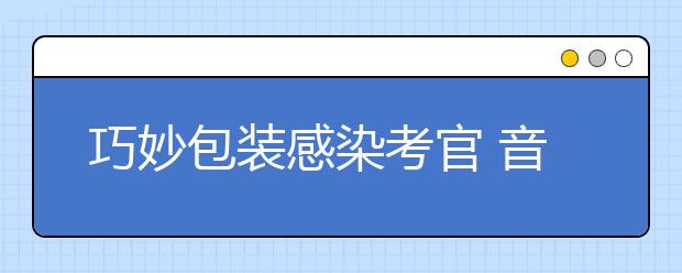 巧妙包装感染考官 音乐传媒类艺考获高分秘诀