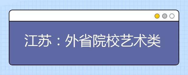 江苏：外省院校艺术类校考2009年1月31日后进行