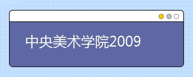 中央美术学院2009年本科招生信息公布