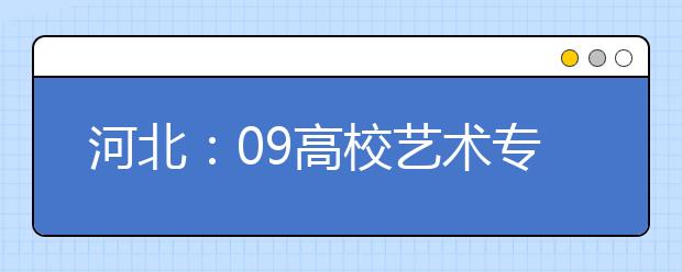 河北：09高校艺术专业招生政策出台 可兼报文理