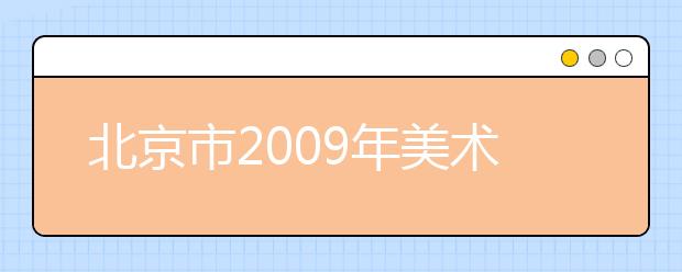 北京市2009年美术类专业统一考试考生须知