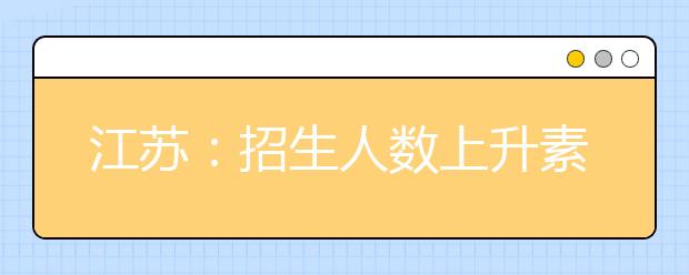 江苏：招生人数上升素质降低 艺考比普通高考还难