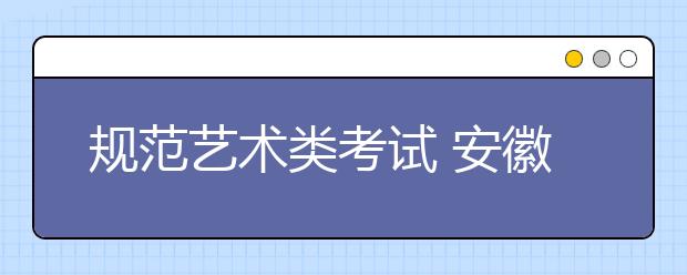 规范艺术类考试 安徽确定09年高考改革重点