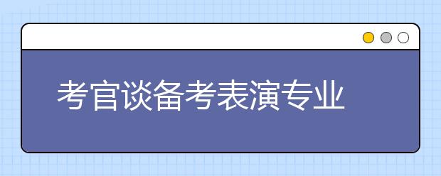 考官谈备考表演专业 真诚自然胜过“风情万种”