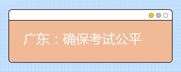 广东：确保考试公平 08音乐类统考面试全程录像