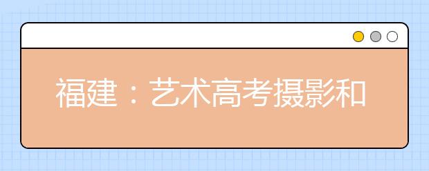 福建：艺术高考摄影和表演专业统考1月下旬进行