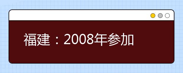 福建：2008年参加音乐类高考考生人数创新高