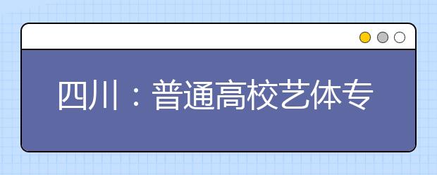 四川：普通高校艺体专业招生统考2月将开考