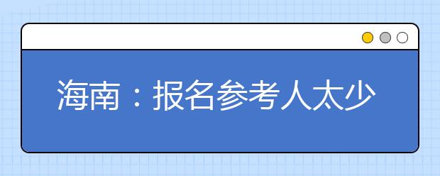 海南：报名参考人太少 08年取消艺术理科类报考