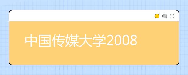 中国传媒大学2008年艺术招生复试需网上约考