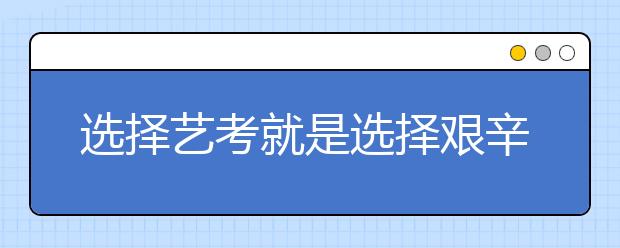 选择艺考就是选择艰辛 一群艺考生的真实生活