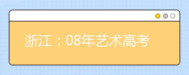 浙江：08年艺术高考音乐和美术专业考什么