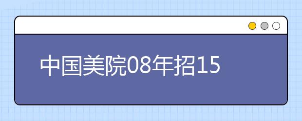 中国美院08年招1555本科生 部分考试科目调整