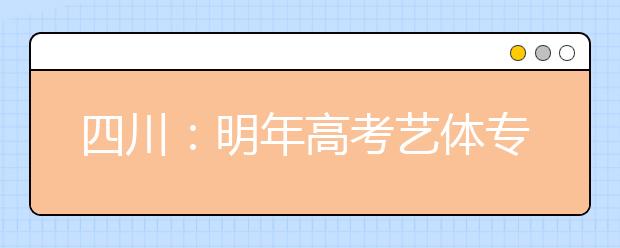 四川：明年高考艺体专业招生18日起报名