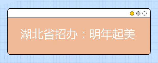 湖北省招办：明年起美术生逐步取消“校考”