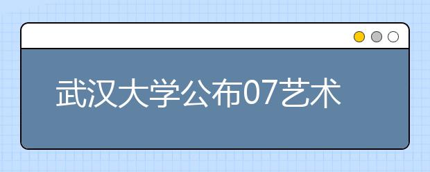 武汉大学公布07艺术专业招考细则 高考成绩有要求 