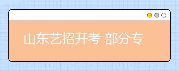 山东艺招开考 部分专业明年按普文普理招生