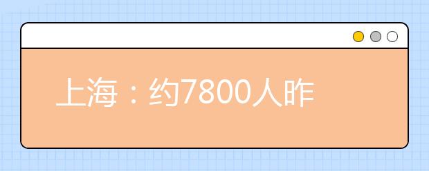 上海：约7800人昨赶考2007年高校美术类专业统考 