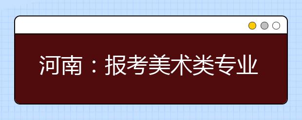 河南：报考美术类专业的考生比去年增长22% 