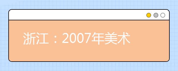 浙江：2007年美术类专业统考报名火爆 