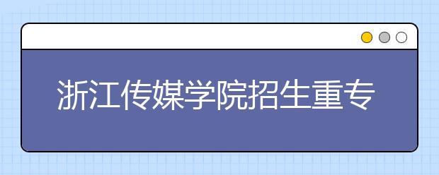 浙江传媒学院招生重专业考成绩 