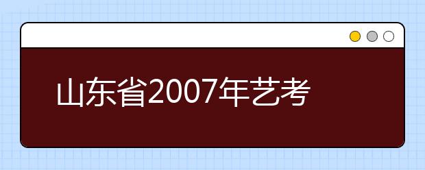 山东省2007年艺考大军再创新高 