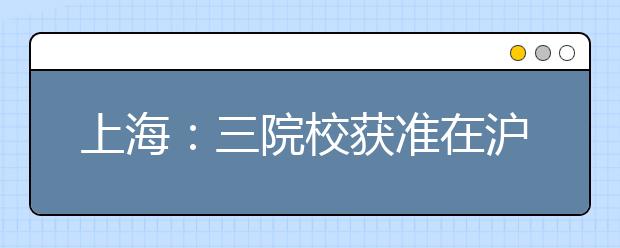 上海：三院校获准在沪加试艺术类专业