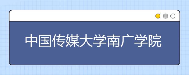 <a target="_blank" href="/xuexiao6457/" title="中国传媒大学南广学院">中国传媒大学南广学院</a>艺招访谈：培养偏重实践 