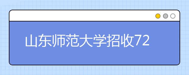 山东师范大学招收720名艺术生 所有计划均为本科 