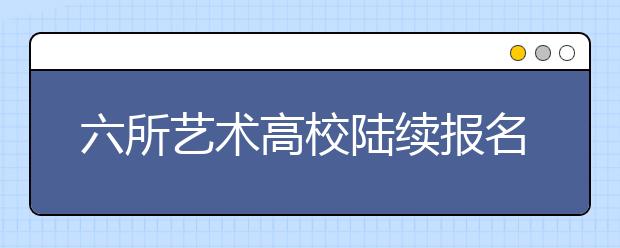 六所艺术高校陆续报名 中戏不设语文小分