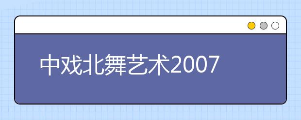 中戏北舞艺术2007年招生2月底专业测试 