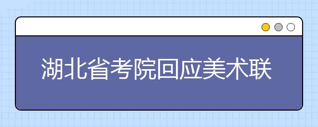 湖北省考院回应美术联考查分疑惑--评分力求客观 