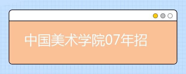 中国美术学院07年招生办法出炉 先省统考后校考