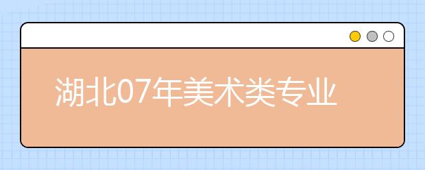 湖北07年美术类专业联考线划定 美术类本科为162分