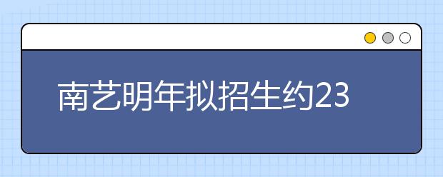 南艺明年拟招生约2300人 艺术考试分单考和统测