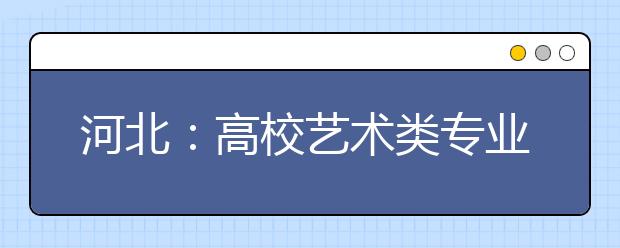 河北：高校艺术类专业招生美术等四类专业实行联考