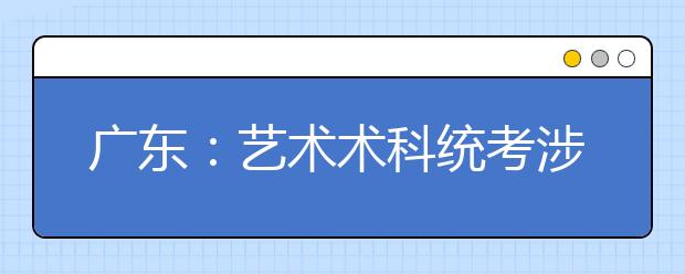 广东：艺术术科统考涉及的艺术类专业认定的说明