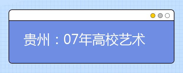 贵州：07年高校艺术专业招生1月2日开始报名