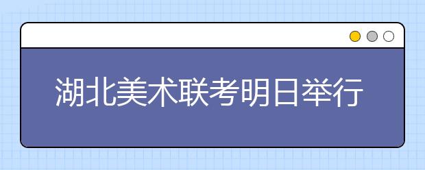 湖北美术联考明日举行 高校专业加试明年1月进行