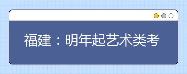 福建：明年起艺术类考生统考合格方可报考省外院校