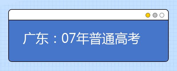 广东：07年普通高考艺术单考考点设置的通知